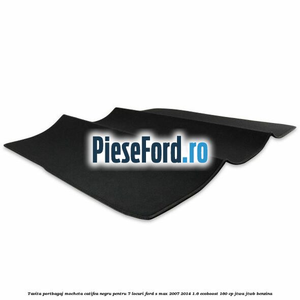 Tavita portbagaj, mocheta catifea negru pentru 7 locuri Ford S-Max 2007-2014 1.6 EcoBoost 160 cp JTWA, JTWB benzina