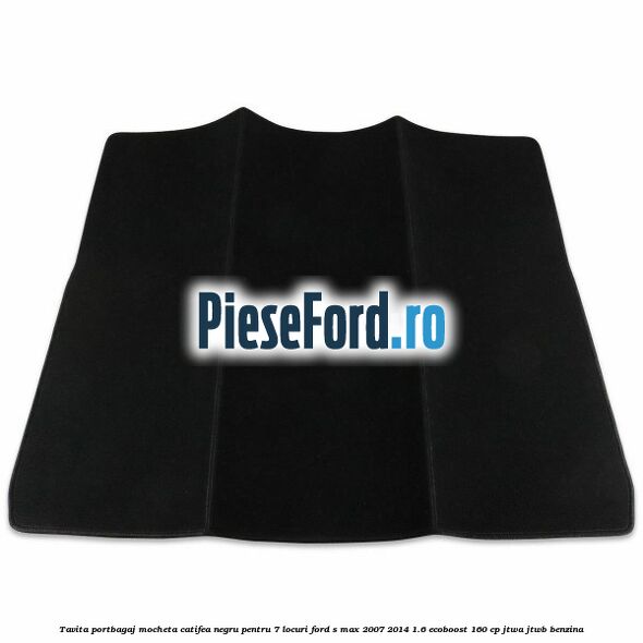 Tavita portbagaj, mocheta catifea negru pentru 7 locuri Ford S-Max 2007-2014 1.6 EcoBoost 160 cp JTWA, JTWB benzina
