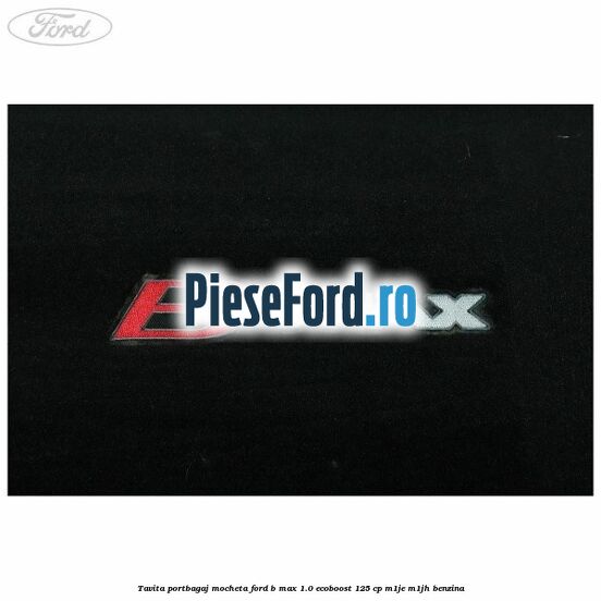 Tavita portbagaj, mocheta Ford B-Max 1.0 EcoBoost 125 cp M1JE, M1JH benzina