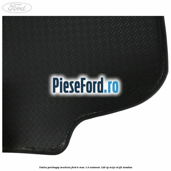 Tavita portbagaj, mocheta Ford B-Max 1.0 EcoBoost 125 cp M1JE, M1JH benzina