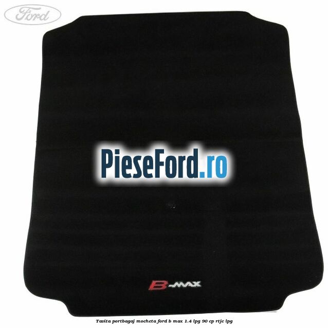 Tavita portbagaj, mocheta Ford B-Max 1.4 LPG 90 cp RTJC LPG