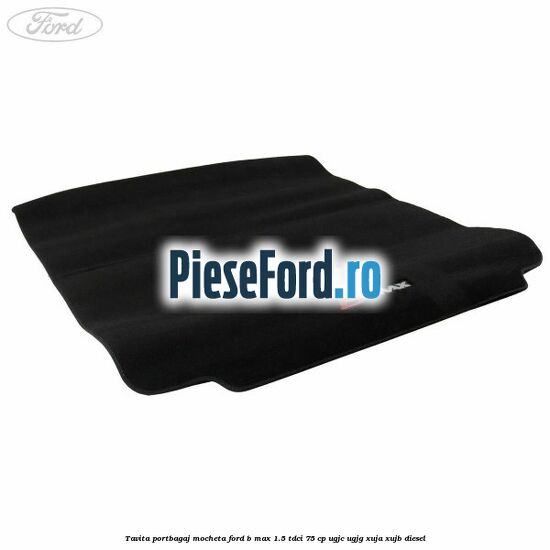 Tavita portbagaj, mocheta Ford B-Max 1.5 TDCi 75 cp UGJC, UGJG, XUJA, XUJB diesel