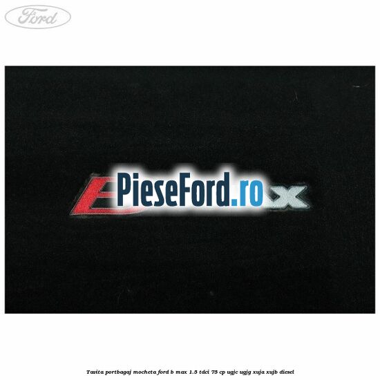 Tavita portbagaj, mocheta Ford B-Max 1.5 TDCi 75 cp UGJC, UGJG, XUJA, XUJB diesel