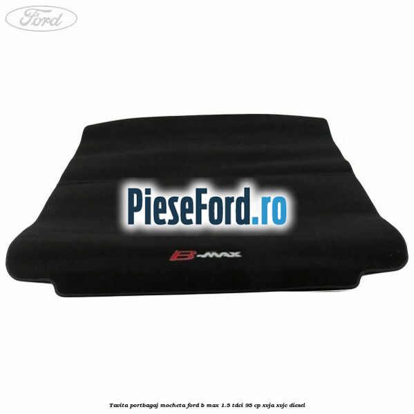 Tavita portbagaj, mocheta Ford B-Max 1.5 TDCi 95 cp XVJA, XVJC diesel