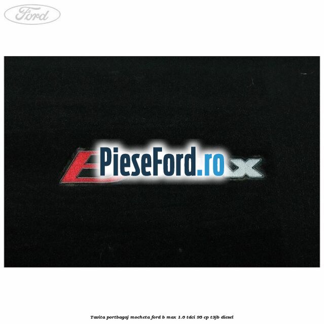 Tavita portbagaj, mocheta Ford B-Max 1.6 TDCi 95 cp Tavita portbagaj, mocheta Ford B-Max 1.6 TDCi 95 cp T3JB diesel