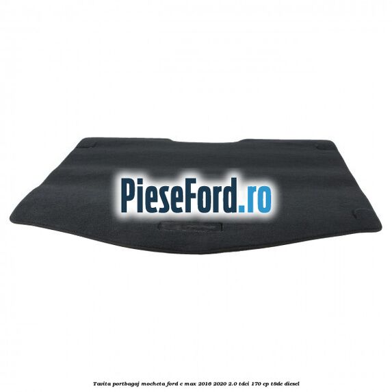 Tavita portbagaj, mocheta Ford C-Max 2016-2020 2.0 TDCi 170 cp T8DE diesel