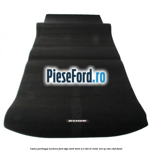 Tavita portbagaj, mocheta Ford Edge 2016-2018 2.0 TDCi Bi-Turbo 210 cp T9CE, T9CF diesel