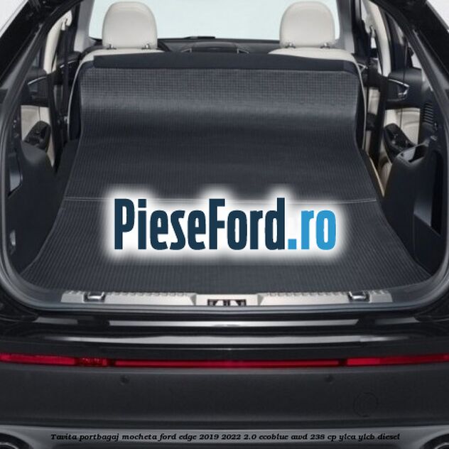 Tavita portbagaj, mocheta Ford Edge 2019-2022 2.0 EcoBlue AWD 238 cp YLCA, YLCB diesel