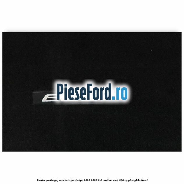 Tavita portbagaj, mocheta Ford Edge 2019-2022 2.0 EcoBlue AWD 238 cp YLCA, YLCB diesel