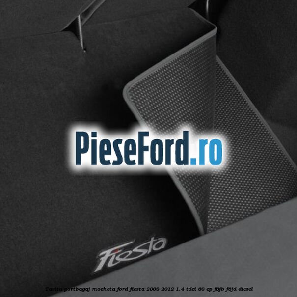 Tavita portbagaj, mocheta Ford Fiesta 2008-2012 1.4 TDCi 68 cp Tavita portbagaj, mocheta Ford Fiesta 2008-2012 1.4 TDCi 68 cp F6JB, F6JD diesel