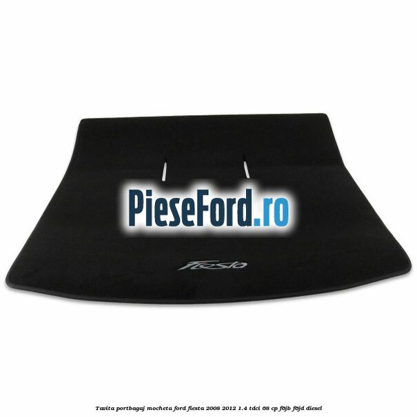 Tavita portbagaj, mocheta Ford Fiesta 2008-2012 1.4 TDCi 68 cp Tavita portbagaj, mocheta Ford Fiesta 2008-2012 1.4 TDCi 68 cp F6JB, F6JD diesel