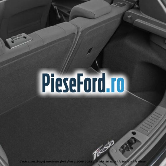 Tavita portbagaj, mocheta Ford Fiesta 2008-2012 1.6 TDCi 90 cp HHJC, HHJD, HHJE diesel