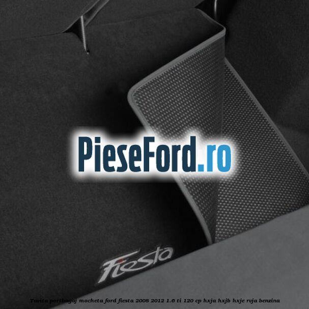 Tavita portbagaj, mocheta Ford Fiesta 2008-2012 1.6 Ti 120 cp HXJA, HXJB, HXJE, RVJA benzina