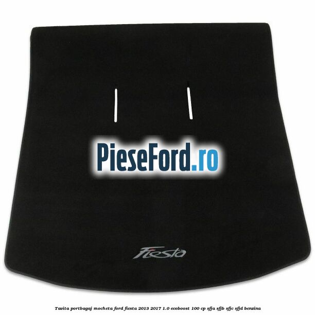 Tavita portbagaj, mocheta Ford Fiesta 2013-2017 1.0 EcoBoost 100 cp Tavita portbagaj, mocheta Ford Fiesta 2013-2017 1.0 EcoBoost 100 cp SFJA, SFJB, SFJC, SFJD benzina