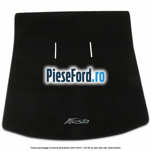 Tavita portbagaj, mocheta Ford Fiesta 2013-2017 1.25 60 cp STJA, STJB, STJC, STJD benzina