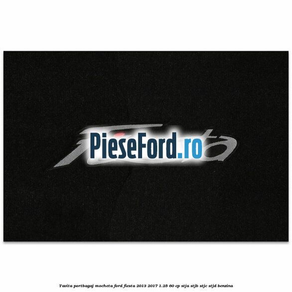Tavita portbagaj, mocheta Ford Fiesta 2013-2017 1.25 60 cp STJA, STJB, STJC, STJD benzina
