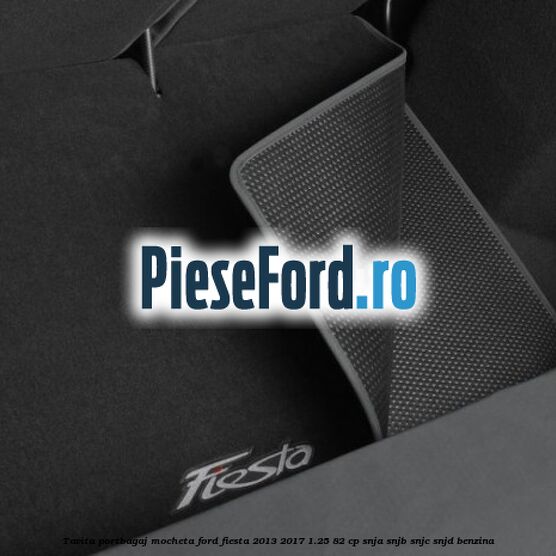 Tavita portbagaj, mocheta Ford Fiesta 2013-2017 1.25 82 cp SNJA, SNJB, SNJC, SNJD benzina