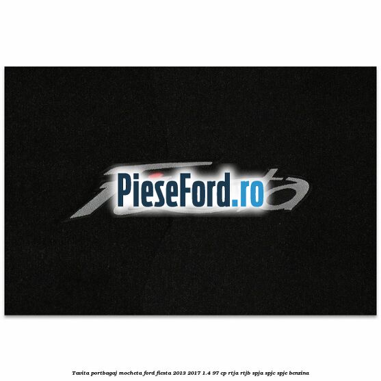Tavita portbagaj, mocheta Ford Fiesta 2013-2017 1.4 97 cp RTJA, RTJB, SPJA, SPJC, SPJE benzina