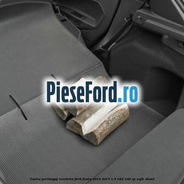 Tavita portbagaj, mocheta Ford Fiesta 2013-2017 1.5 TDCi 100 cp XUJH diesel
