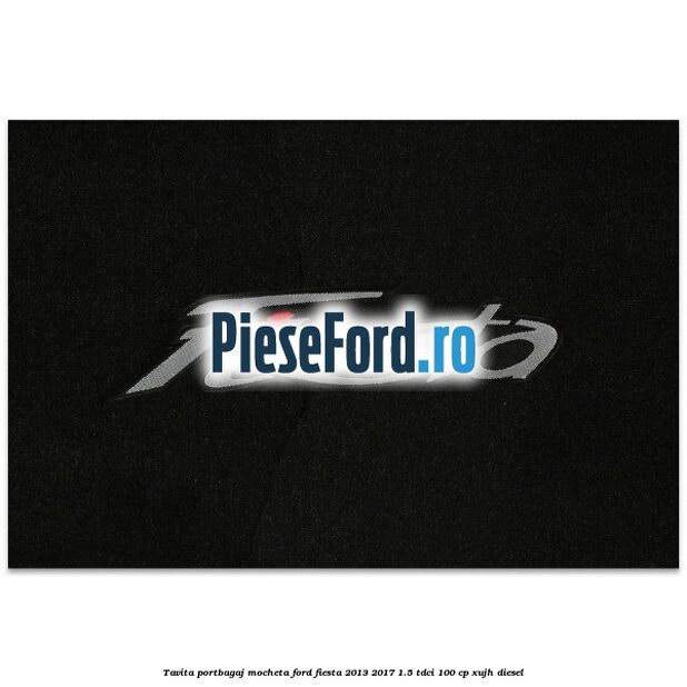 Tavita portbagaj, mocheta Ford Fiesta 2013-2017 1.5 TDCi 100 cp XUJH diesel