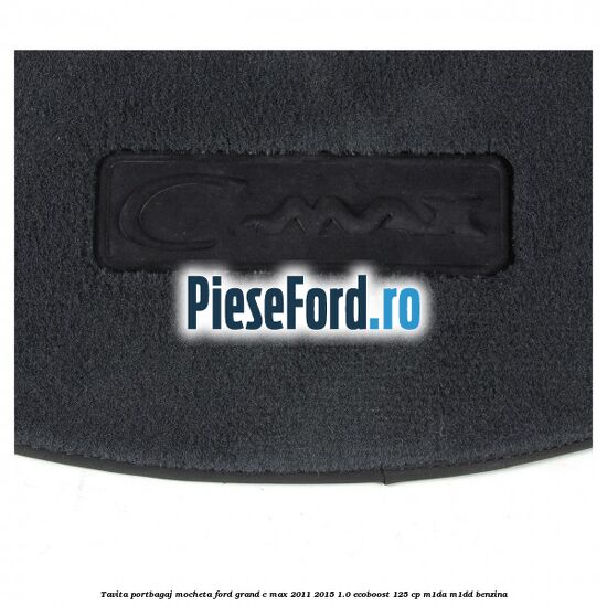Tavita portbagaj, mocheta Ford Grand C-Max 2011-2015 1.0 EcoBoost 125 cp Tavita portbagaj, mocheta Ford Grand C-Max 2011-2015 1.0 EcoBoost 125 cp M1DA, M1DD benzina