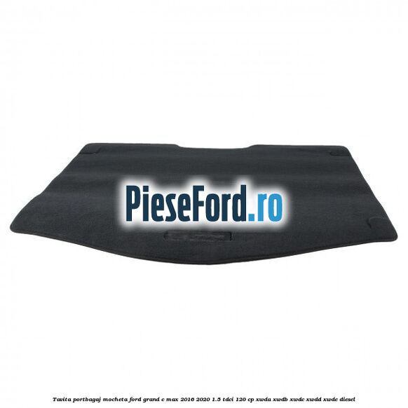 Tavita portbagaj, mocheta Ford Grand C-Max 2016-2020 1.5 TDCi 120 cp Tavita portbagaj, mocheta Ford Grand C-Max 2016-2020 1.5 TDCi 120 cp XWDA, XWDB, XWDC, XWDD, XWDE diesel