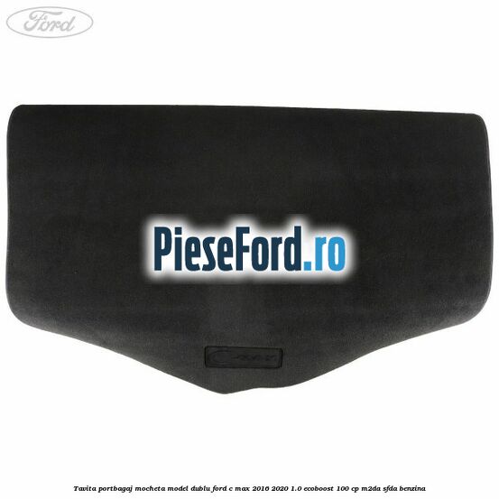 Tavita portbagaj, mocheta model dublu Ford C-Max 2016-2020 1.0 EcoBoost 100 cp M2DA, SFDA benzina