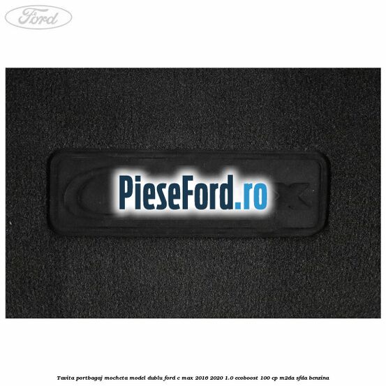 Tavita portbagaj, mocheta model dublu Ford C-Max 2016-2020 1.0 EcoBoost 100 cp M2DA, SFDA benzina