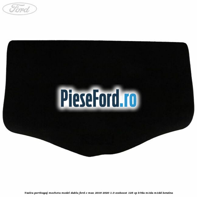 Tavita portbagaj, mocheta model dublu Ford C-Max 2016-2020 1.0 EcoBoost 125 cp B7DA, M1DA, M1DD benzina