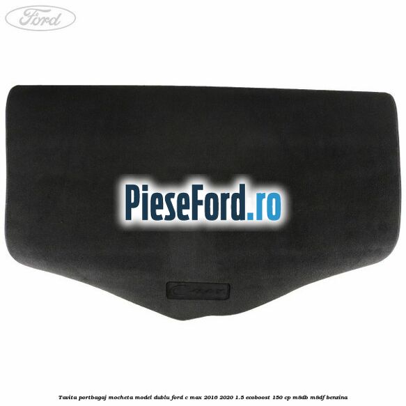 Tavita portbagaj, mocheta model dublu Ford C-Max 2016-2020 1.5 EcoBoost 150 cp M8DB, M8DF benzina