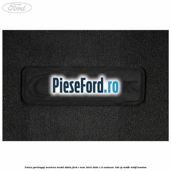 Tavita portbagaj, mocheta model dublu Ford C-Max 2016-2020 1.5 EcoBoost 150 cp M8DB, M8DF benzina