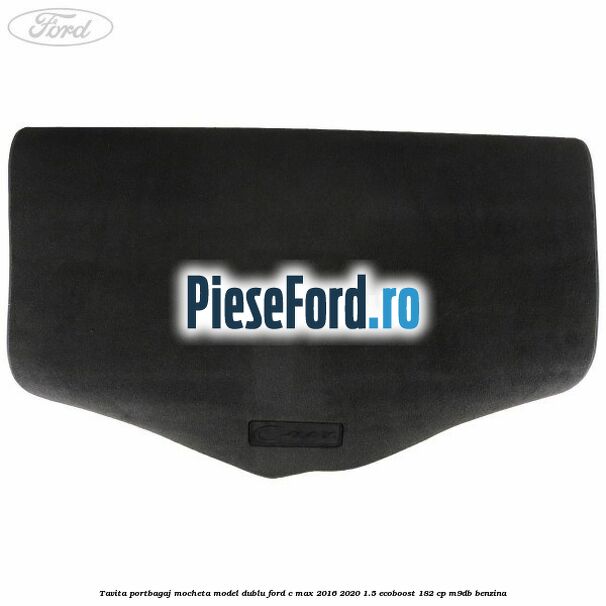 Tavita portbagaj, mocheta model dublu Ford C-Max 2016-2020 1.5 EcoBoost 182 cp M9DB benzina