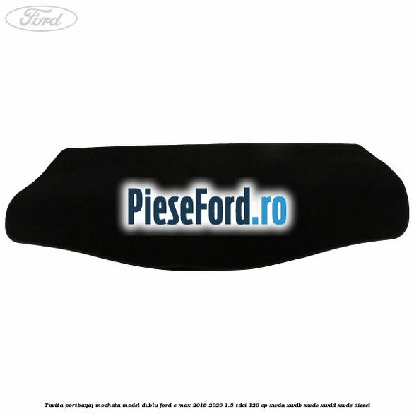 Tavita portbagaj, mocheta model dublu Ford C-Max 2016-2020 1.5 TDCi 120 cp XWDA, XWDB, XWDC, XWDD, XWDE diesel