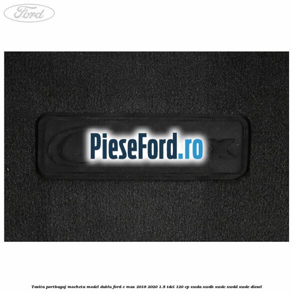 Tavita portbagaj, mocheta model dublu Ford C-Max 2016-2020 1.5 TDCi 120 cp XWDA, XWDB, XWDC, XWDD, XWDE diesel