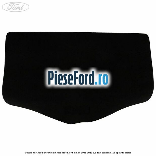 Tavita portbagaj, mocheta model dublu Ford C-Max 2016-2020 1.5 TDCi ECOnetic 105 cp AEDA diesel