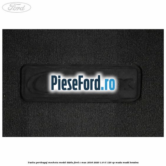 Tavita portbagaj, mocheta model dublu Ford C-Max 2016-2020 1.6 Ti 120 cp MUDA, MUDD benzina
