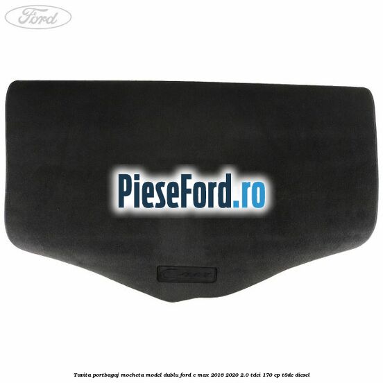 Tavita portbagaj, mocheta model dublu Ford C-Max 2016-2020 2.0 TDCi 170 cp T8DE diesel
