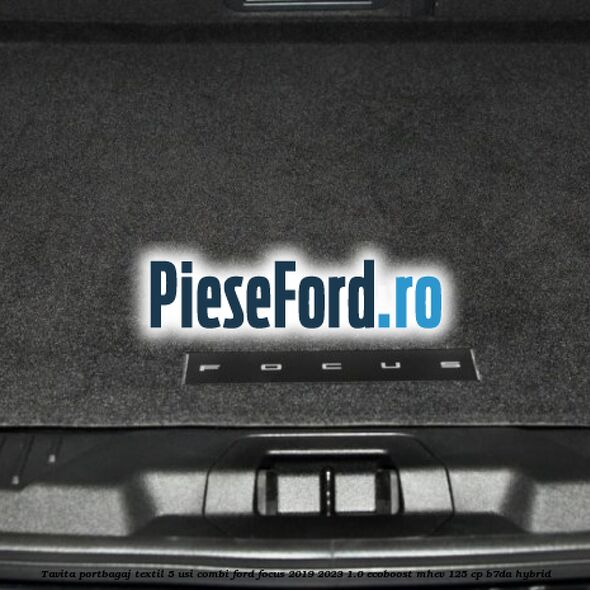 Tavita portbagaj textil 5 usi combi Ford Focus 2019-2023 1.0 EcoBoost mHEV 125 cp B7DA Hybrid