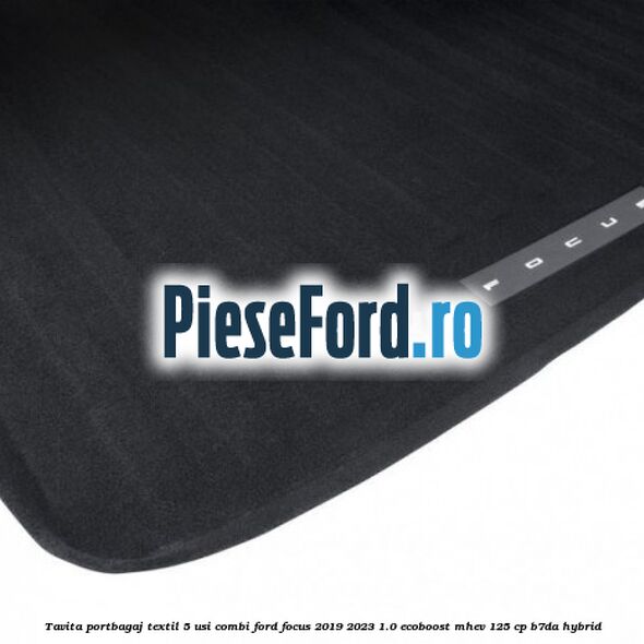 Tavita portbagaj textil 5 usi combi Ford Focus 2019-2023 1.0 EcoBoost mHEV 125 cp Tavita portbagaj textil 5 usi combi Ford Focus 2019-2023 1.0 EcoBoost mHEV 125 cp B7DA Hybrid