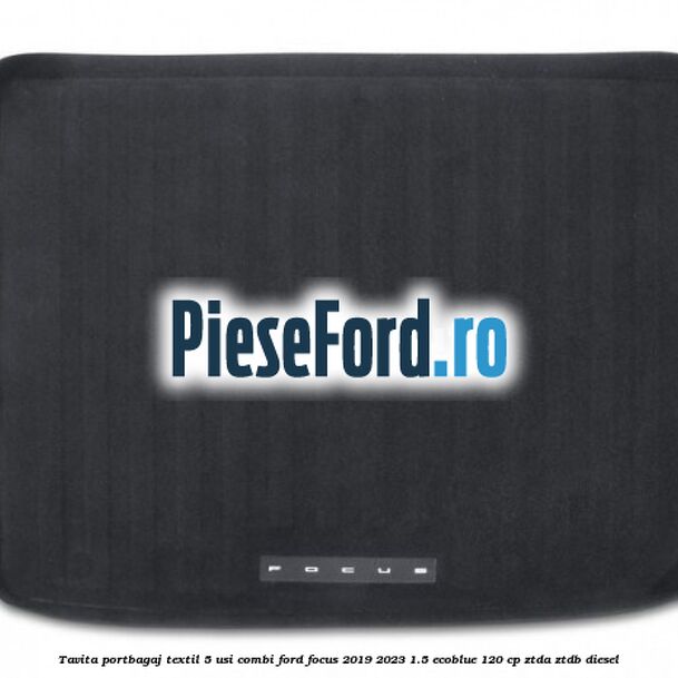 Tavita portbagaj textil 5 usi combi Ford Focus 2019-2023 1.5 EcoBlue 120 cp ZTDA, ZTDB diesel