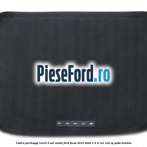 Tavita portbagaj textil 5 usi combi Ford Focus 2019-2023 1.5 Ti-VCT 120 cp Y2DA benzina