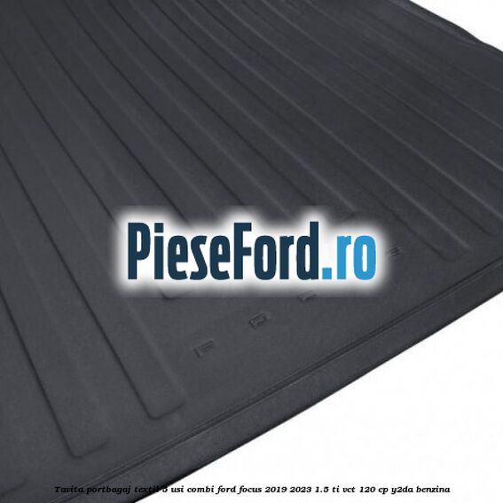 Tavita portbagaj textil 5 usi combi Ford Focus 2019-2023 1.5 Ti-VCT 120 cp Y2DA benzina