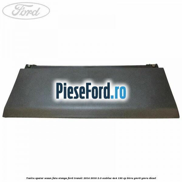 Tavita spatar scaun fata stanga Ford Transit 2014-2018 2.0 EcoBlue 4x4 130 cp BKRA, YMR6, YMRA diesel