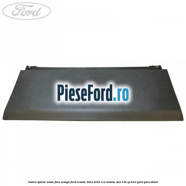Tavita spatar scaun fata stanga Ford Transit 2014-2018 2.0 EcoBlue 4x4 170 cp BLRA, YNR6, YNRA diesel