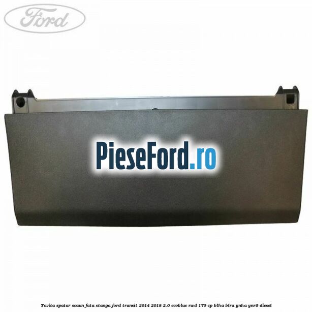 Tavita spatar scaun fata stanga Ford Transit 2014-2018 2.0 EcoBlue RWD 170 cp BLHA, BLRA, YNHA, YNR6 diesel