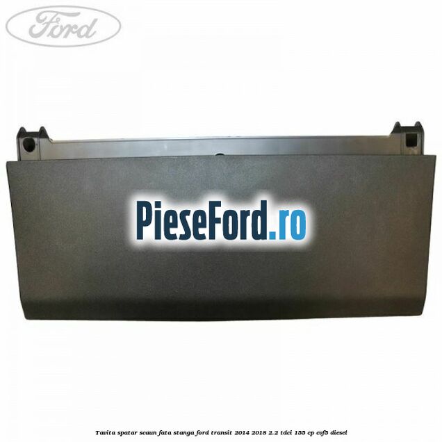 Tavita spatar scaun fata stanga Ford Transit 2014-2018 2.2 TDCi 155 cp CVF5 diesel