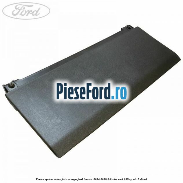 Tavita spatar scaun fata stanga Ford Transit 2014-2018 2.2 TDCi RWD 135 cp Tavita spatar scaun fata stanga Ford Transit 2014-2018 2.2 TDCi RWD 135 cp UHR5 diesel