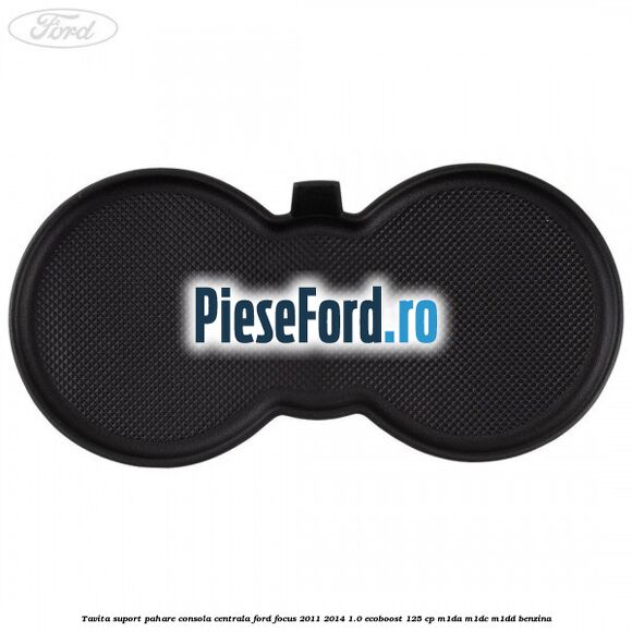 Tavita suport pahare consola centrala Ford Focus 2011-2014 1.0 EcoBoost 125 cp Tavita suport pahare consola centrala Ford Focus 2011-2014 1.0 EcoBoost 125 cp M1DA, M1DC, M1DD benzina
