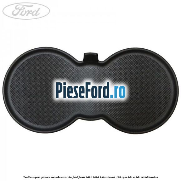 Tavita suport pahare consola centrala Ford Focus 2011-2014 1.0 EcoBoost 125 cp Tavita suport pahare consola centrala Ford Focus 2011-2014 1.0 EcoBoost 125 cp M1DA, M1DC, M1DD benzina
