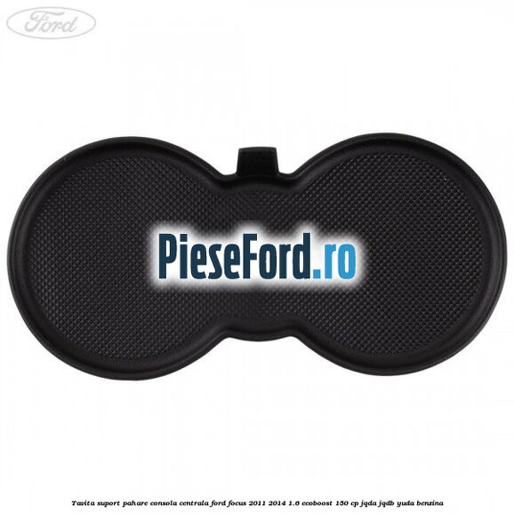 Tavita suport pahare consola centrala Ford Focus 2011-2014 1.6 EcoBoost 150 cp JQDA, JQDB, YUDA benzina